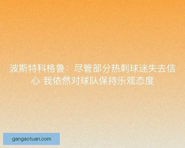 波斯特科格鲁：尽管部分热刺球迷失去信心 我依然对球队保持乐观态度