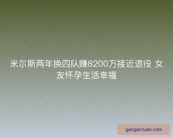 米尔斯两年换四队赚8200万接近退役 女友怀孕生活幸福